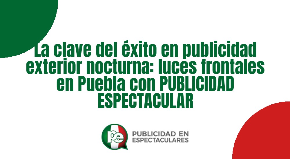 Código nº La clave del &eacute;xito en publicidad exterior nocturna: luces frontales en Puebla con PUBLICIDAD ESPECTACULAR
