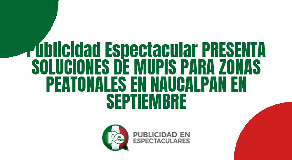 Código nº Publicidad Espectacular PRESENTA SOLUCIONES DE MUPIS PARA ZONAS PEATONALES EN NAUCALPAN EN SEPTIEMBRE
