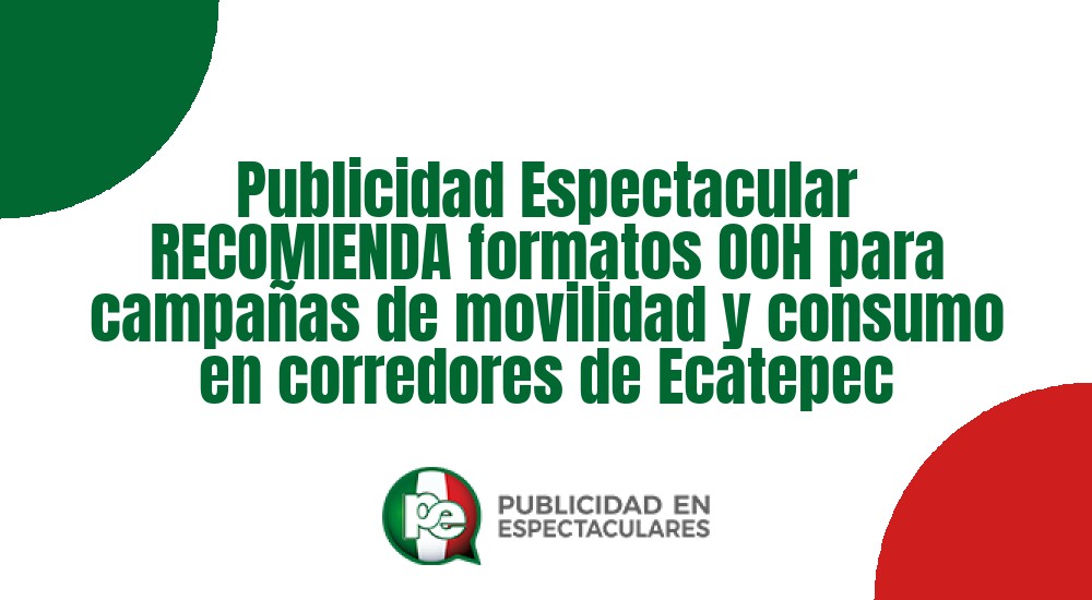 Código nº Publicidad Espectacular RECOMIENDA formatos OOH para campa&ntilde;as de movilidad y consumo en corredores de Ecatepec
